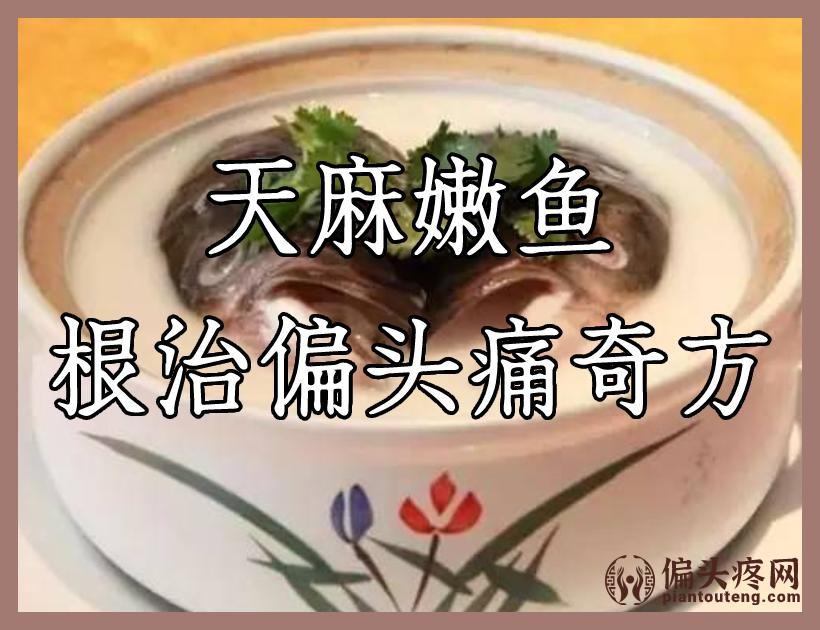 天麻嫩鱼根治偏头痛